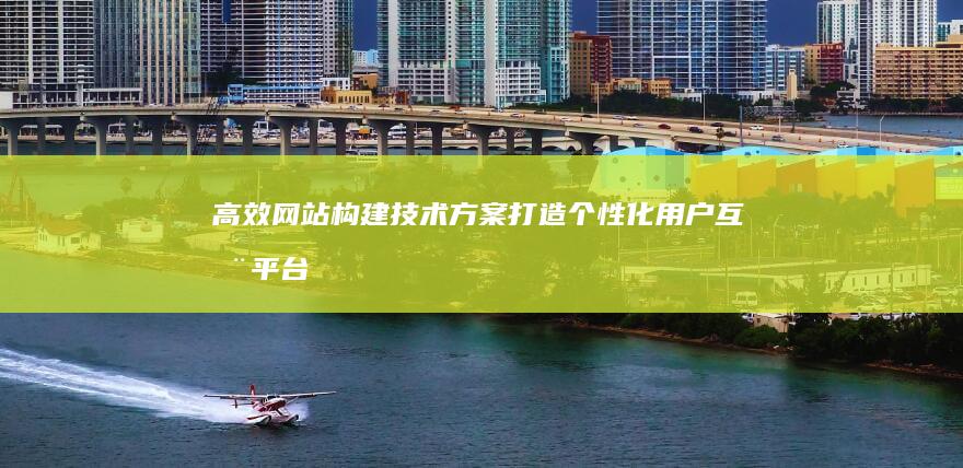 高效网站构建技术方案：打造个性化用户互动平台